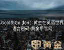 从Gold到Golden：黄金在英语世界的语言密码-黄金甲官网
