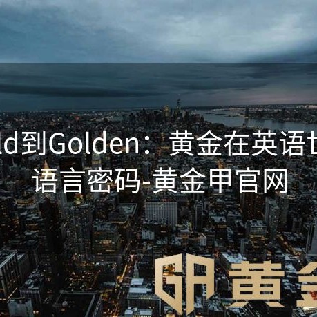 从Gold到Golden：黄金在英语世界的语言密码-黄金甲官网