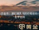 水贝金市：潮起潮落间的价格密码-黄金甲官网