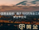 中国黄金股吧：数字时代的淘金江湖-黄金甲官网