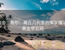 黄金三角形：藏在几何里的美学魔法-黄金甲官网