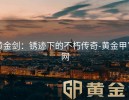 黄金剑：锈迹下的不朽传奇-黄金甲官网