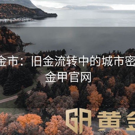 义乌金市：旧金流转中的城市密码-黄金甲官网