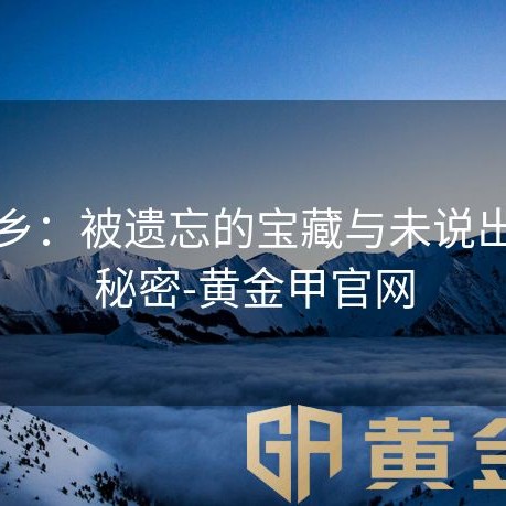 黄金乡：被遗忘的宝藏与未说出口的秘密-黄金甲官网