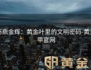 商鼎金辉：黄金叶里的文明密码-黄金甲官网