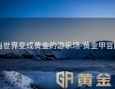 当世界变成黄金的游乐场-黄金甲官网