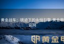 黄金战车：锈迹下的永恒引擎-黄金甲官网