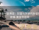 黄金叶金满堂：财富与梦想的象征性故事-黄金甲官网