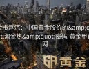金市浮沉：中国黄金股价的&quot;淘金热&quot;密码-黄金甲官网