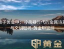 锁子黄金甲：冷兵器时代的金属诗篇与文明密码-黄金甲官网