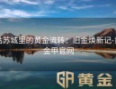 姑苏城里的黄金流转：旧金焕新记-黄金甲官网