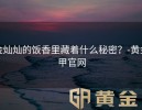 金灿灿的饭香里藏着什么秘密？-黄金甲官网