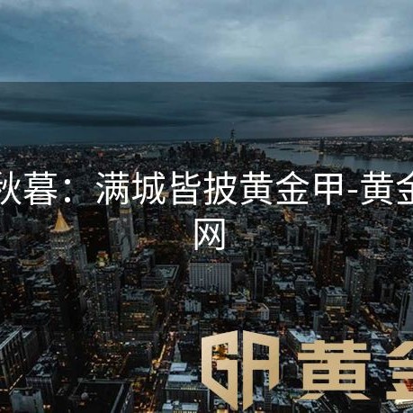 长安秋暮：满城皆披黄金甲-黄金甲官网