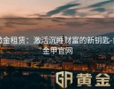 黄金租赁：激活沉睡财富的新钥匙-黄金甲官网