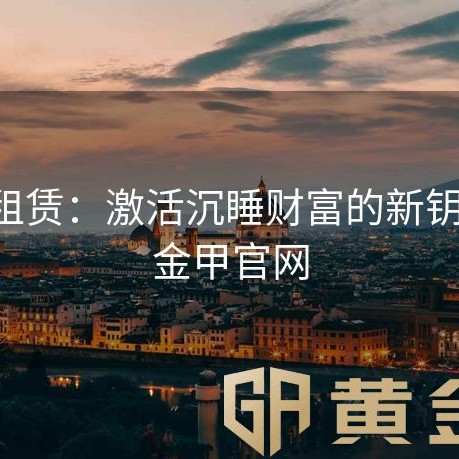黄金租赁：激活沉睡财富的新钥匙-黄金甲官网