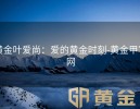 黄金叶爱尚：爱的黄金时刻-黄金甲官网