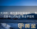 金光流转：都市里的财富熔炉——黄金交易中心的秘密-黄金甲官网