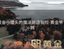 黄金小馒头的魔法厨房冒险-黄金甲官网