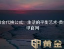 黄金代换公式：生活的平衡艺术-黄金甲官网