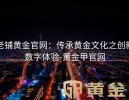 老铺黄金官网：传承黄金文化之创新数字体验-黄金甲官网