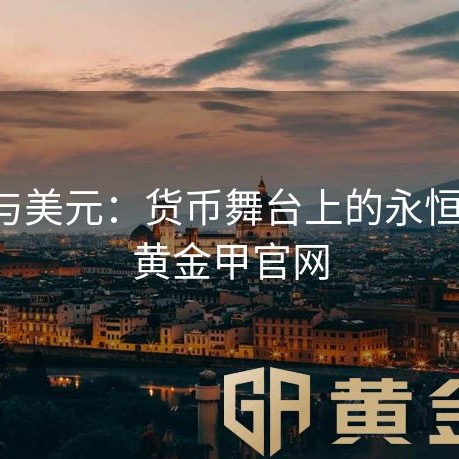 黄金与美元：货币舞台上的永恒博弈-黄金甲官网