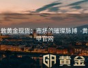 伦敦黄金现货：市场的璀璨脉搏  -黄金甲官网