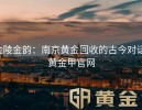 金陵金韵：南京黄金回收的古今对话-黄金甲官网