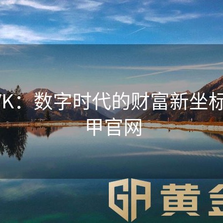 黄金VK：数字时代的财富新坐标-黄金甲官网