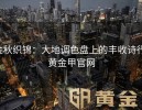 金秋织锦：大地调色盘上的丰收诗行-黄金甲官网