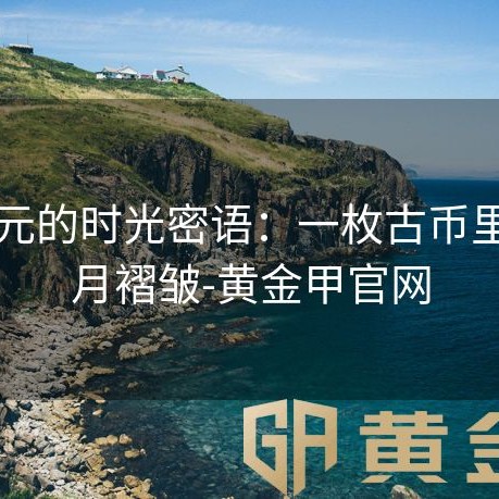 黄金元的时光密语：一枚古币里的岁月褶皱-黄金甲官网