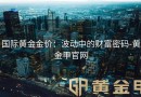 国际黄金金价：波动中的财富密码-黄金甲官网