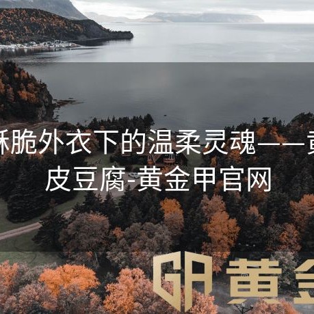 金黄酥脆外衣下的温柔灵魂——黄金脆皮豆腐-黄金甲官网