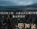 黄金回收之旅：从废品到宝藏的探索-黄金甲官网