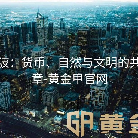 黄金波：货币、自然与文明的共振乐章-黄金甲官网