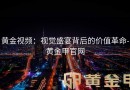 黄金视频：视觉盛宴背后的价值革命-黄金甲官网