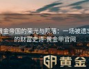 黄金帝国的荣光与陨落：一场被遗忘的财富史诗-黄金甲官网