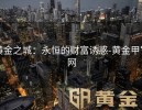 黄金之城：永恒的财富诱惑-黄金甲官网