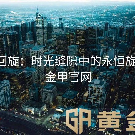 黄金回旋：时光缝隙中的永恒旋转-黄金甲官网