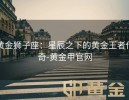 黄金狮子座：星辰之下的黄金王者传奇-黄金甲官网