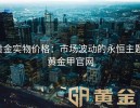 黄金实物价格：市场波动的永恒主题-黄金甲官网