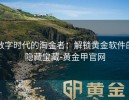 数字时代的淘金者：解锁黄金软件的隐藏宝藏-黄金甲官网