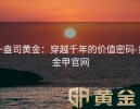 一盎司黄金：穿越千年的价值密码-黄金甲官网