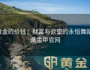 黄金的价钱：财富与欲望的永恒舞蹈-黄金甲官网