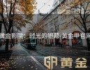 黄金影院：时光的银幕-黄金甲官网