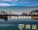 黄金战神的辉煌史诗：力量与荣耀的永恒象征-黄金甲官网