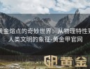黄金熔点的奇妙世界：从物理特性到人类文明的象征-黄金甲官网