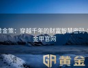 黄金策：穿越千年的财富智慧密码-黄金甲官网