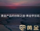 黄金产品的创新之旅-黄金甲官网