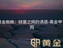 黄金蜘蛛：财富之网的诱惑-黄金甲官网