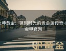 永坤黄金：镌刻时光的贵金属传奇-黄金甲官网